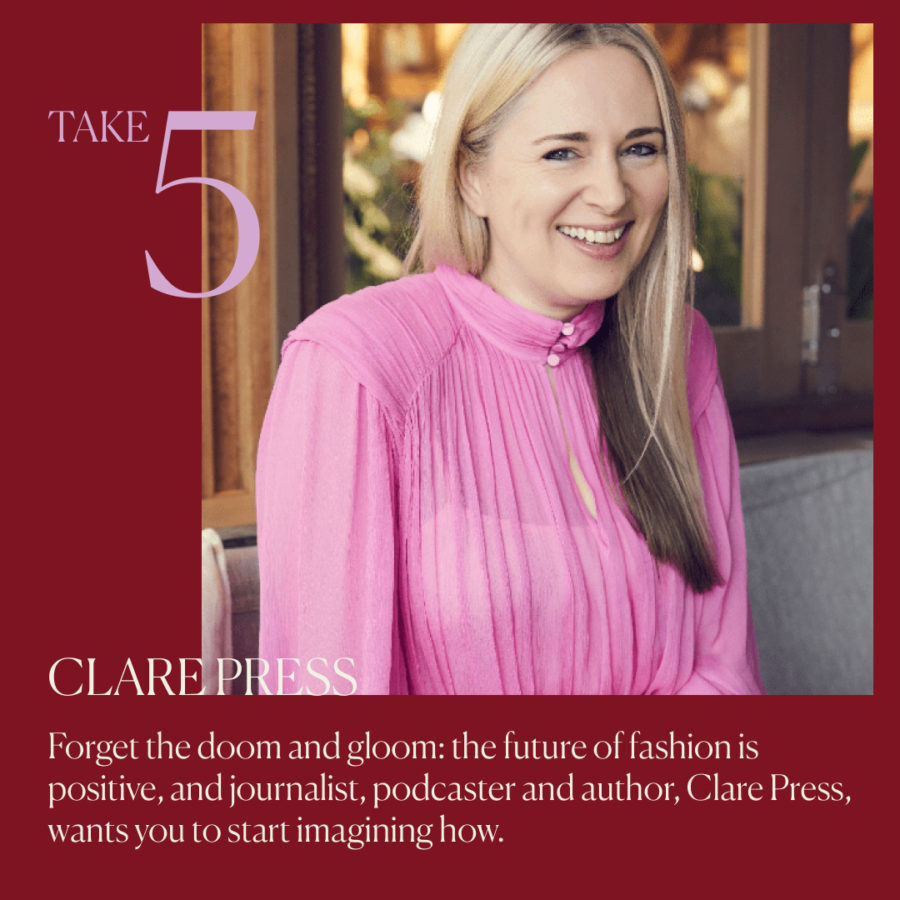 Forget the doom and gloom: the future of fashion is positive – and journalist, podcaster and author Clare Press wants you to start imagining how